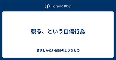 観る、という自傷行為 名状しがたい日記のようなもの