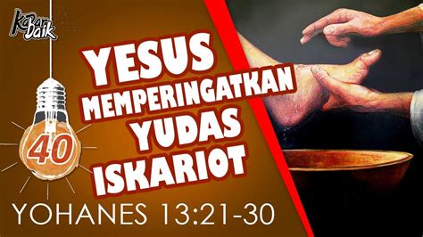 Kabar Baik Yoh 40 YESUS MEMPERINGATKAN YUDAS ISKARIOT YOHANES 13