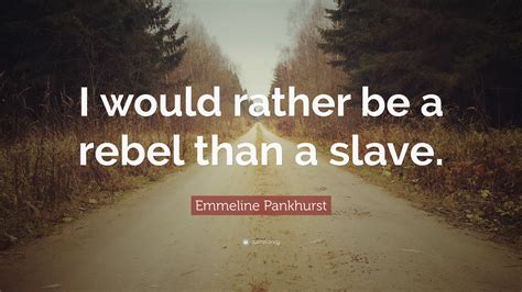 Emmeline Pankhurst Quote “i Would Rather Be A Rebel Than