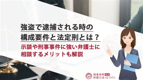 強盗で逮捕される時の構成要件と法定刑とは？示談や刑事事件に強い弁護士に相談するメリットも解説 刑事事件相談弁護士ほっとライン