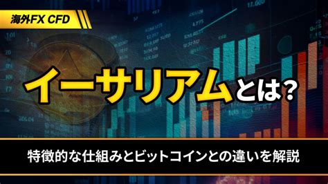 イーサリアムとは？特徴的な仕組みとビットコインとの違いを解説