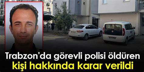 Trabzon da görevli polisi öldüren kişi hakkında karar verildi Trabzon