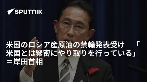 米国のロシア産原油の禁輸発表受け 「米国とは緊密にやり取りを行っている」＝岸田首相 2022年3月9日 Sputnik 日本