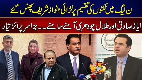 Elections Fight In Pmln On Tickets Ayaz Sadiq Vs Talal Ch