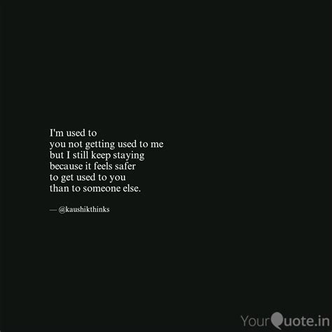 I M Used To You Not Gett Quotes Writings By Kaushik Ghosh