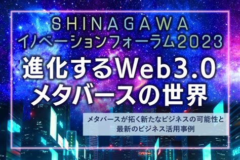 Shinagawaイノベーションフォーラム2023 進化するweb30メタバースの世界 〜メタバースが拓く新たなビジネスの可能性と最新の