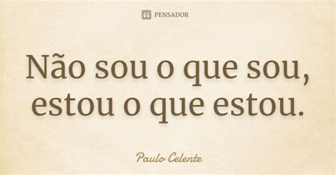 N O Sou O Que Sou Estou O Que Estou Paulo Celente Pensador