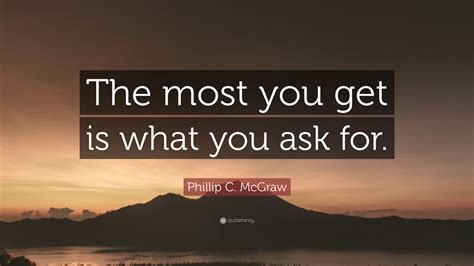 Phillip C Mcgraw Quote The Most You Get Is What You Ask For