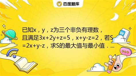 已知x，y，z为三个非负有理数，且满足3x 2y Z 5，x Y Z 2，若s 2x Y Z，求s的最大值与最小值． 百度教育