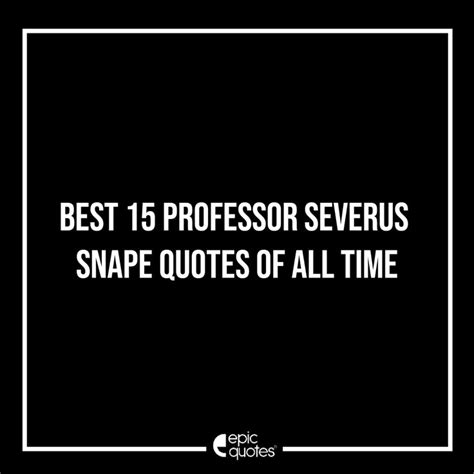 Best 15 Professor Severus Snape Quotes Of All Time Epic Quotes