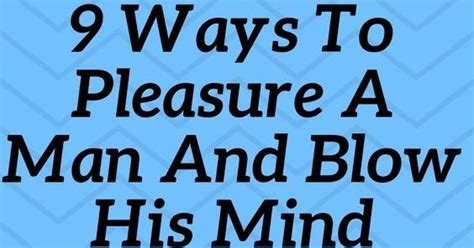 Make Him Want You 9 Ways To Pleasure A Man And Blow His Mind