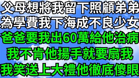 父母想將我留下照顧弟弟，為了學費我下海成不良少女，爸爸要我出60萬給他治病，我不肯他揚手就要扇我，不料我笑送上份大禮他瘋了【靜謐時光館】落日溫情 情感故事 花開富貴 深夜淺讀 深夜淺