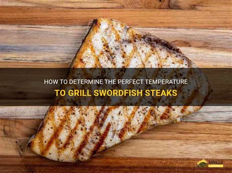 How To Determine The Perfect Temperature To Grill Swordfish Steaks