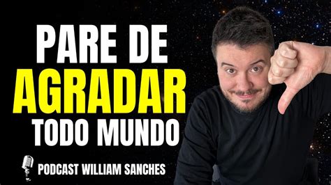 Voc N O Precisa Agradar Todo Mundo Podcast William Sanches Youtube