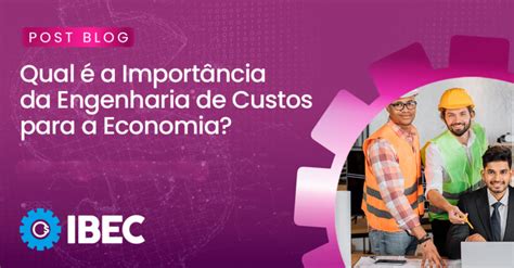 Qual A Import Ncia Da Engenharia De Custos Para A Economia Ibec