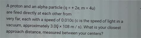 Solved A Proton And An Alpha Particle Q 2e M 4u Are Chegg