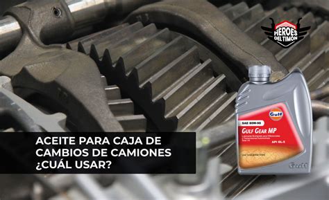 Aceite Para Caja De Cambios De Camiones Cu L Usar H Roes Del Tim N