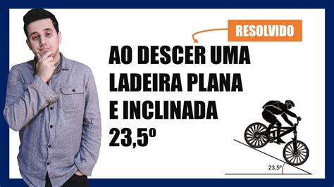 FAMERP Ao descer uma ladeira plana e inclinada 23 5º em relação à