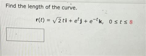 Solved Find The Length Of The Curve R T 22ti Etj E Tk 0≤t≤8