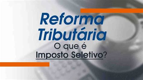 Reforma Tributária O Que é Imposto Seletivo E Como é Calculado