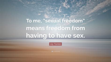 Lily Tomlin Quote “to Me “sexual Freedom” Means Freedom From Having To Have Sex”