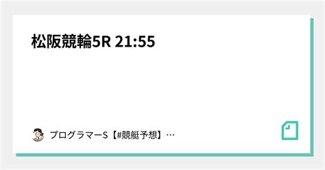 松阪競輪5r 21 55｜👨‍💻プログラマーs👨‍💻【 競艇予想】【 競輪予想】｜note