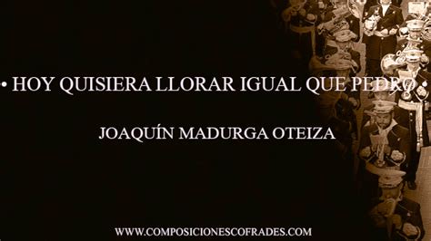 HOY QUISIERA LLORAR IGUAL QUE PEDRO JOAQUÍN MADRUGA OTEIZA AM