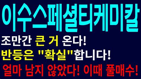 이수스페셜티케미칼 주식전망 조만간 큰 거 온다 반등은 확실합니다 얼마 남지 않았다 이 때 풀매수 이수스페셜티케미칼