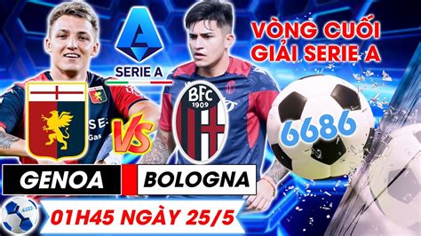 Bản Tin bóng đá 6686 Nhận định bóng đá Genoa vs Bologna Vòng cuối