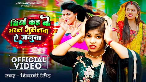 Video Chiraee Kah Ke Maral Gulelwa Ye Janua Shivani Singh चिरई कह के