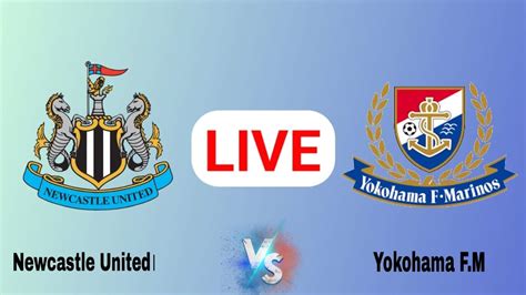 LIVE Yokohama F Marinos Vs Newcastle United Today Match Live Score