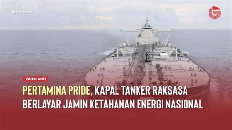 Inilah Pertamina Pride Kapal Tanker Raksasa Yang Jamin Pasokan Energi