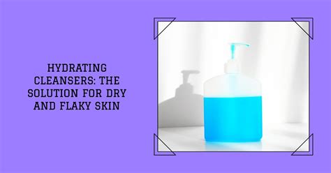 Why Are Hydrating Cleansers Best For Dry And Flaky Skin Couleursral