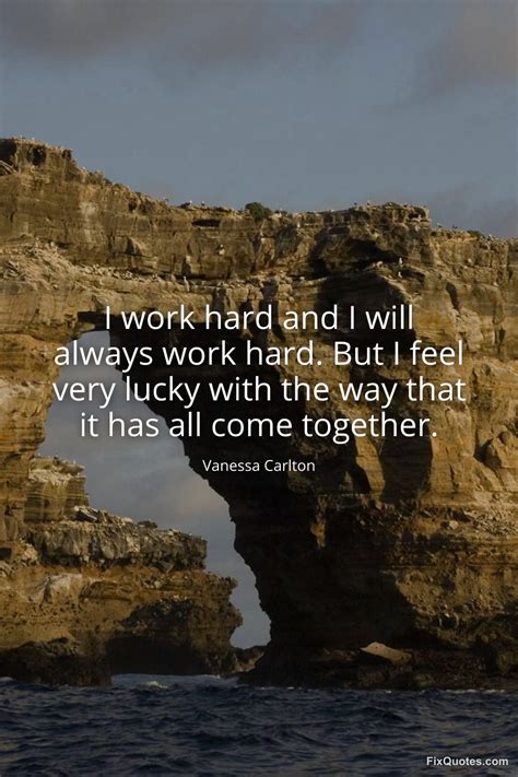 He Always Works Very Hard - I work hard and I will always work hard.... - Vanessa Carlton