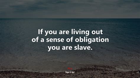 If You Are Living Out Of A Sense Of Obligation You Are Slave Wayne W