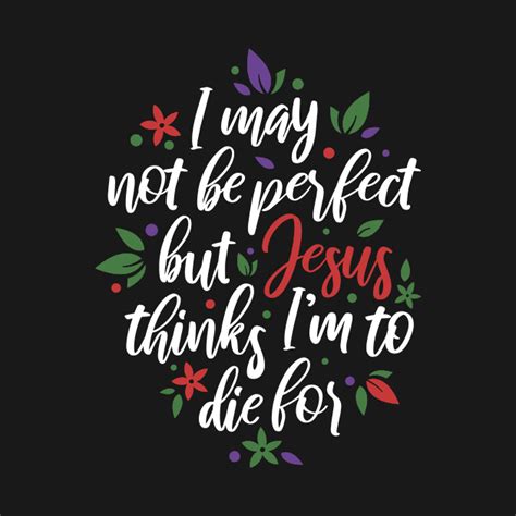 I May Not Be Perfect But Jesus Thinks Im To Die For Christian Tshirt