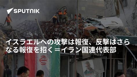 イスラエルへの攻撃は報復、反撃はさらなる報復を招く＝イラン国連代表部 2024年4月14日 Sputnik 日本