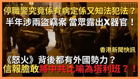 停職警究竟係有病定係又知法犯法？半年涉兩盜竊案 當眾露出x器官！信報膽敢將中共比喻為塔利班？！ 《怒火》背後都有外國勢力？ 〈香港新聞快訊