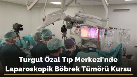 Turgut Özal Tıp Merkezi nde Laparoskopik Böbrek Tümörü Kursu