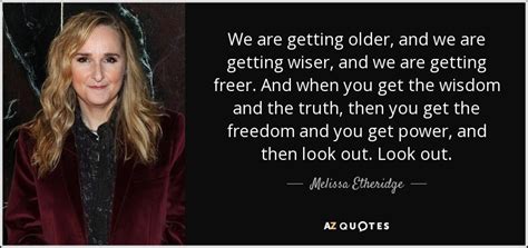 Melissa Etheridge Quote We Are Getting Older And We Are