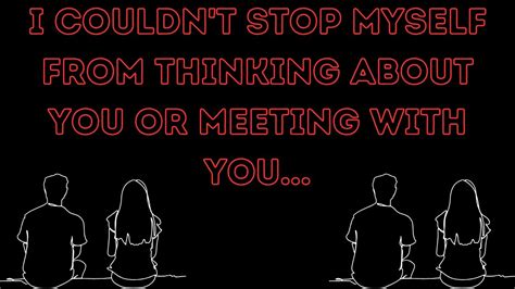 I COULDN T STOP MYSELF FROM THINKING ABOUT YOU OR MEETING WITH YOU