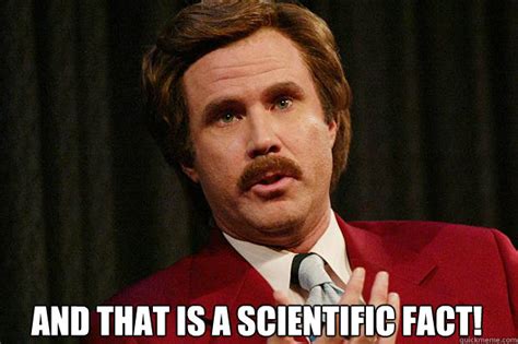 And That Is A Scientific Fact Clueless Ron Burgundy Quickmeme