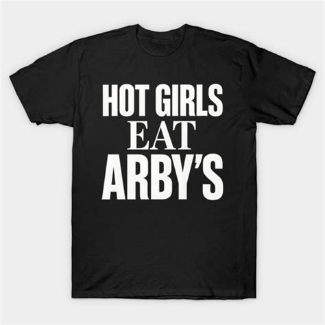Hot Girls Eat Arbys Hot Girls Eat Arbys T Shirt Teepublic