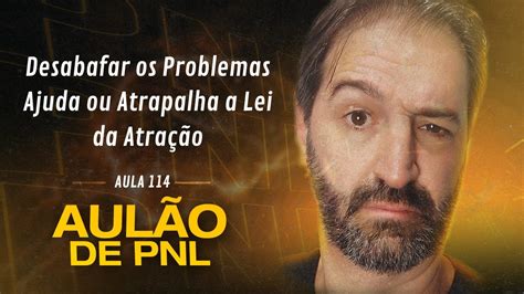 Aulão de PNL 114 Desabafar os Problemas Ajuda ou Atrapalha a Lei da