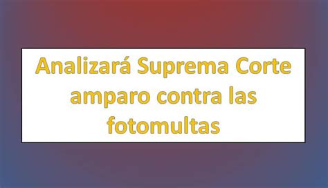 Analizar Suprema Corte Amparo Contra Las Fotomultas Derechomexicano