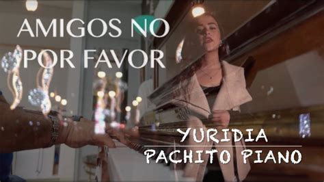 Amigos No Por Favor Yuridia Pachito Piano Youtube