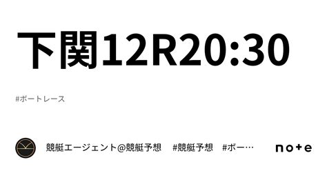 下関12r2030｜💃🏻🕺🏼 競艇エージェント競艇予想 🕺🏼💃🏻 競艇予想 ボートレース予想