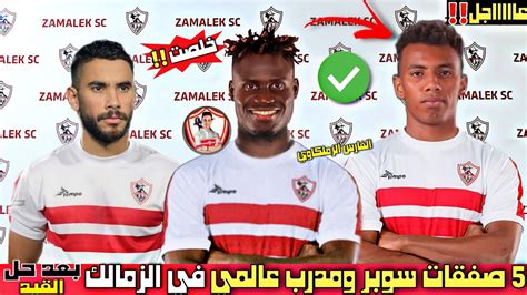 رسميا الزمالك يتعاقد مع 5 صفقات سوبر بعد رفع القيد مدرب الزمالك الجديد