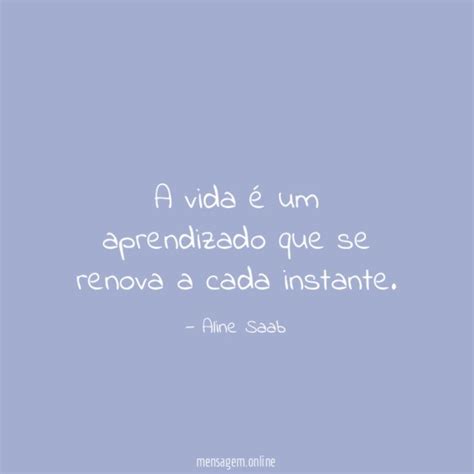 FRASES DE APRENDIZADO A vida é um aprendizado que se renova a cada