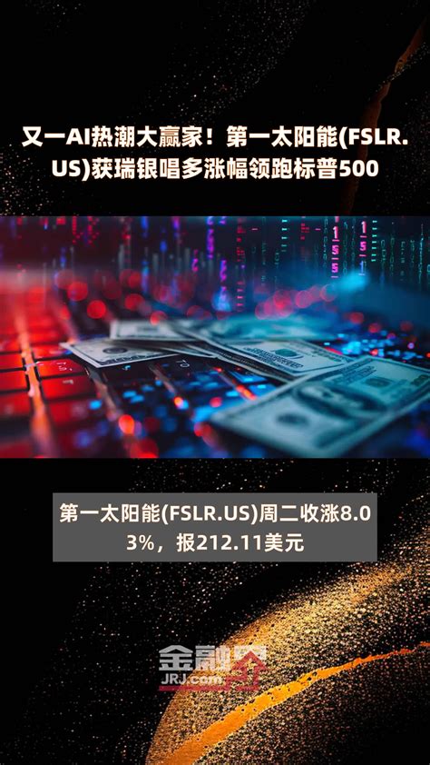 又一ai热潮大赢家！第一太阳能fslrus获瑞银唱多涨幅领跑标普500 快报凤凰网视频凤凰网